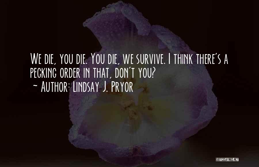 Lindsay J. Pryor Quotes: We Die, You Die. You Die, We Survive. I Think There's A Pecking Order In That, Don't You?