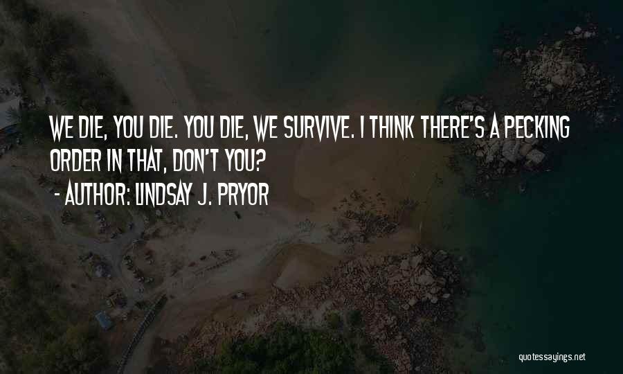 Lindsay J. Pryor Quotes: We Die, You Die. You Die, We Survive. I Think There's A Pecking Order In That, Don't You?