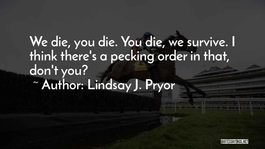 Lindsay J. Pryor Quotes: We Die, You Die. You Die, We Survive. I Think There's A Pecking Order In That, Don't You?
