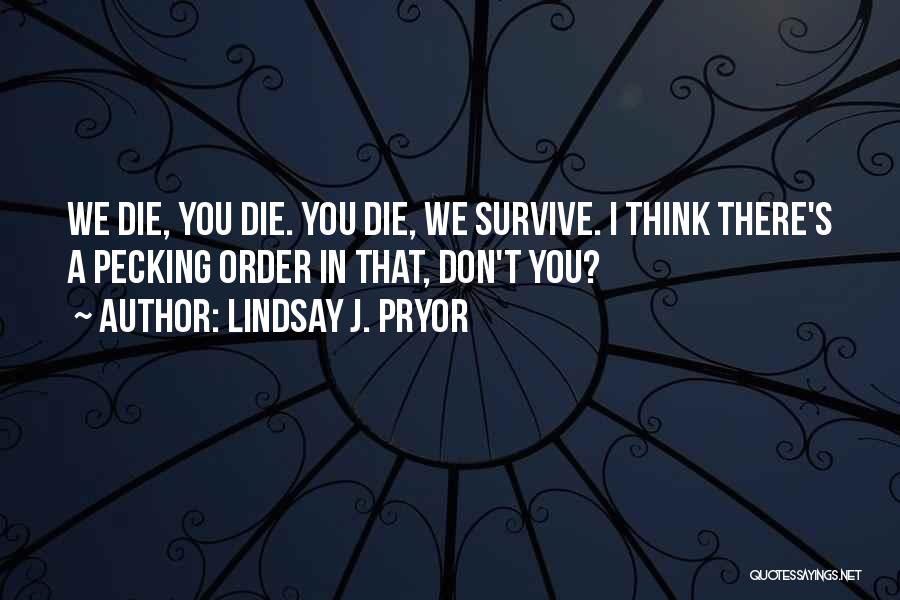 Lindsay J. Pryor Quotes: We Die, You Die. You Die, We Survive. I Think There's A Pecking Order In That, Don't You?