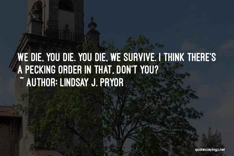 Lindsay J. Pryor Quotes: We Die, You Die. You Die, We Survive. I Think There's A Pecking Order In That, Don't You?