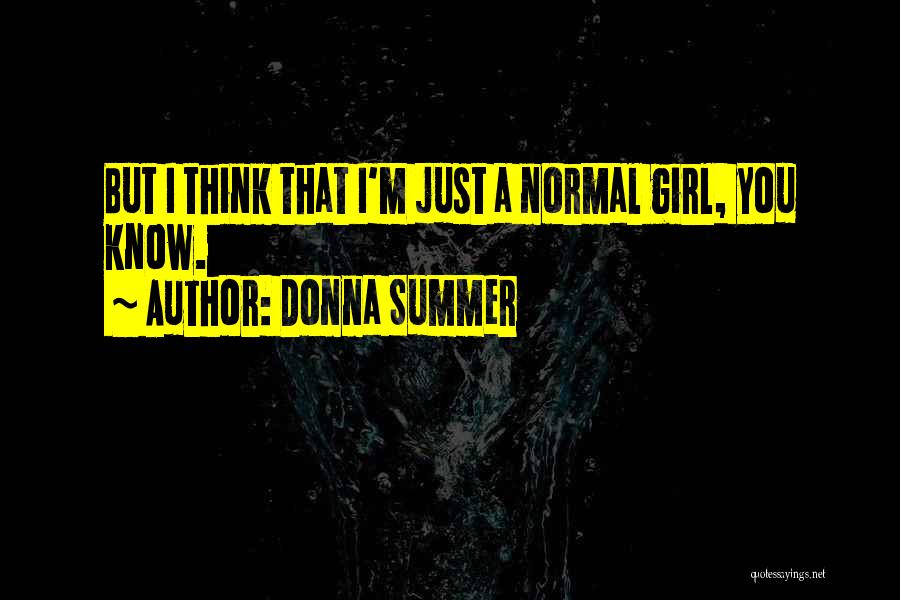 Donna Summer Quotes: But I Think That I'm Just A Normal Girl, You Know.