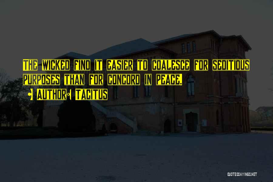 Tacitus Quotes: The Wicked Find It Easier To Coalesce For Seditious Purposes Than For Concord In Peace.