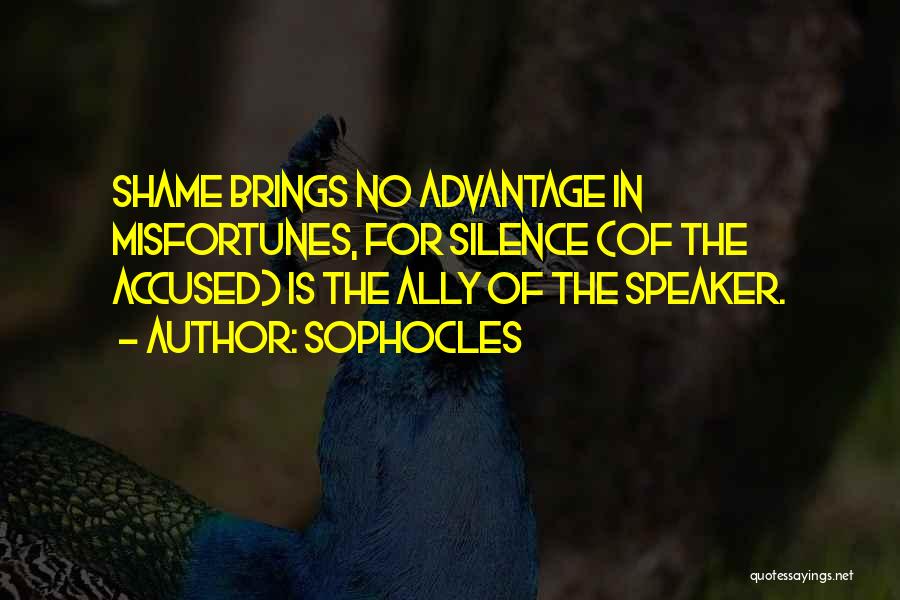 Sophocles Quotes: Shame Brings No Advantage In Misfortunes, For Silence (of The Accused) Is The Ally Of The Speaker.