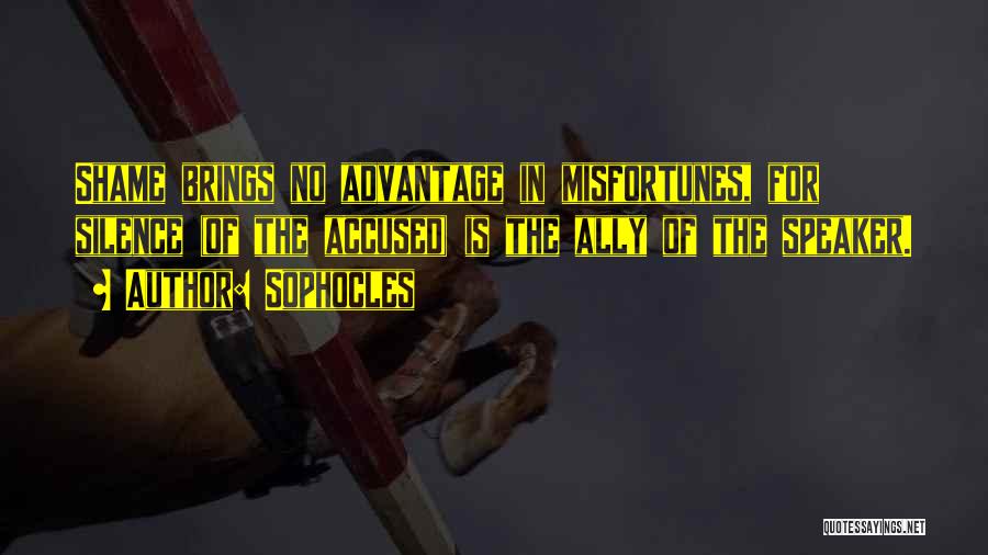 Sophocles Quotes: Shame Brings No Advantage In Misfortunes, For Silence (of The Accused) Is The Ally Of The Speaker.