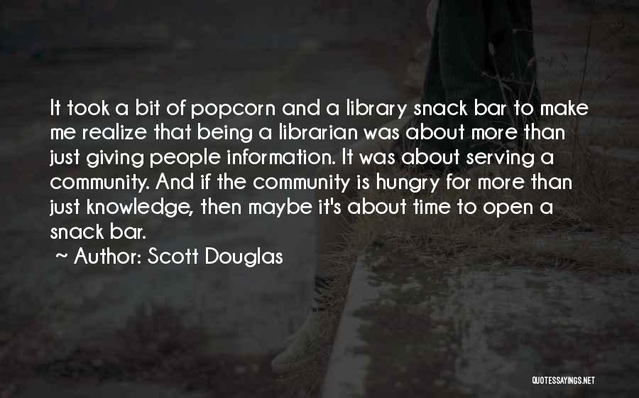 Scott Douglas Quotes: It Took A Bit Of Popcorn And A Library Snack Bar To Make Me Realize That Being A Librarian Was