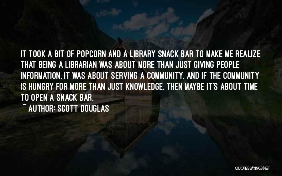 Scott Douglas Quotes: It Took A Bit Of Popcorn And A Library Snack Bar To Make Me Realize That Being A Librarian Was