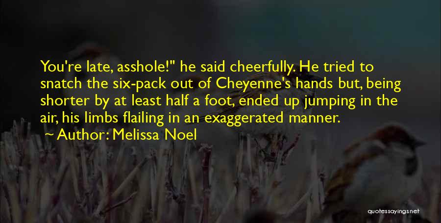 Melissa Noel Quotes: You're Late, Asshole! He Said Cheerfully. He Tried To Snatch The Six-pack Out Of Cheyenne's Hands But, Being Shorter By