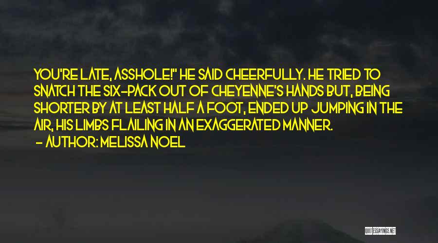 Melissa Noel Quotes: You're Late, Asshole! He Said Cheerfully. He Tried To Snatch The Six-pack Out Of Cheyenne's Hands But, Being Shorter By