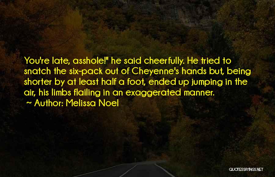 Melissa Noel Quotes: You're Late, Asshole! He Said Cheerfully. He Tried To Snatch The Six-pack Out Of Cheyenne's Hands But, Being Shorter By