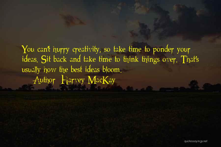 Harvey MacKay Quotes: You Can't Hurry Creativity, So Take Time To Ponder Your Ideas. Sit Back And Take Time To Think Things Over.