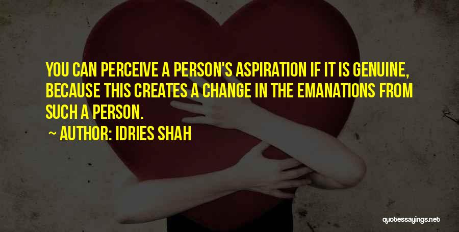 Idries Shah Quotes: You Can Perceive A Person's Aspiration If It Is Genuine, Because This Creates A Change In The Emanations From Such