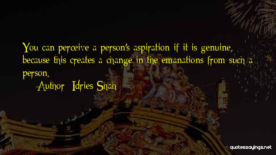 Idries Shah Quotes: You Can Perceive A Person's Aspiration If It Is Genuine, Because This Creates A Change In The Emanations From Such