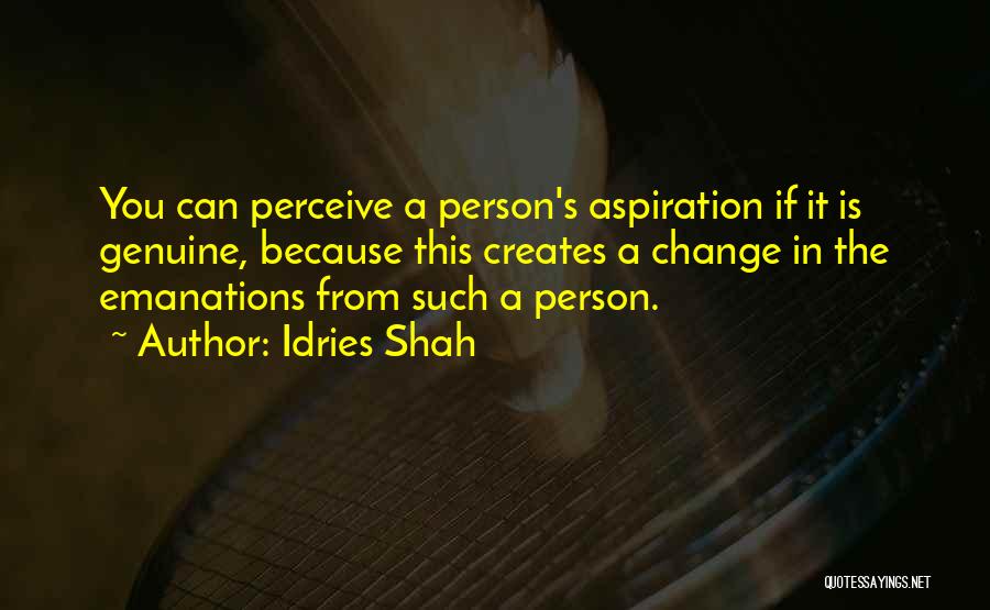 Idries Shah Quotes: You Can Perceive A Person's Aspiration If It Is Genuine, Because This Creates A Change In The Emanations From Such