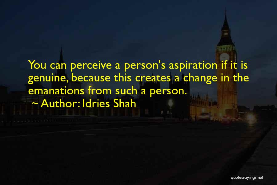 Idries Shah Quotes: You Can Perceive A Person's Aspiration If It Is Genuine, Because This Creates A Change In The Emanations From Such