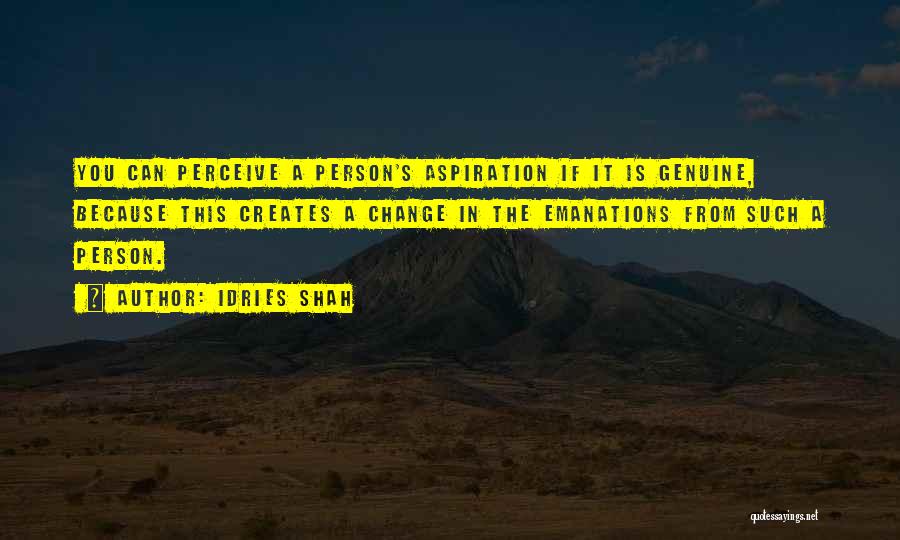 Idries Shah Quotes: You Can Perceive A Person's Aspiration If It Is Genuine, Because This Creates A Change In The Emanations From Such