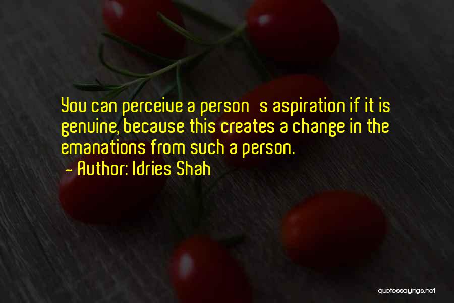 Idries Shah Quotes: You Can Perceive A Person's Aspiration If It Is Genuine, Because This Creates A Change In The Emanations From Such