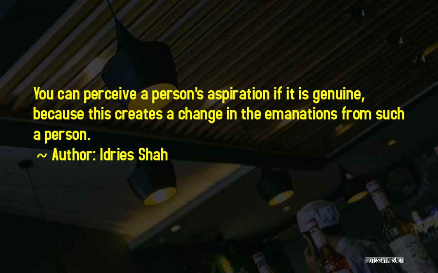 Idries Shah Quotes: You Can Perceive A Person's Aspiration If It Is Genuine, Because This Creates A Change In The Emanations From Such