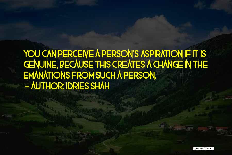 Idries Shah Quotes: You Can Perceive A Person's Aspiration If It Is Genuine, Because This Creates A Change In The Emanations From Such