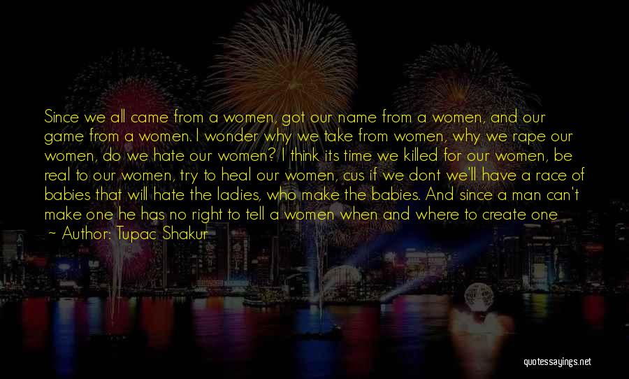 Tupac Shakur Quotes: Since We All Came From A Women, Got Our Name From A Women, And Our Game From A Women. I