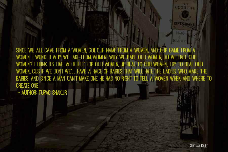 Tupac Shakur Quotes: Since We All Came From A Women, Got Our Name From A Women, And Our Game From A Women. I