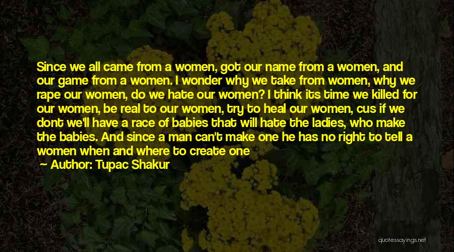 Tupac Shakur Quotes: Since We All Came From A Women, Got Our Name From A Women, And Our Game From A Women. I