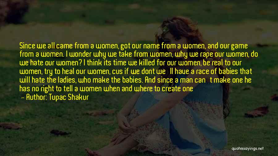 Tupac Shakur Quotes: Since We All Came From A Women, Got Our Name From A Women, And Our Game From A Women. I