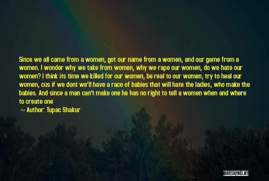 Tupac Shakur Quotes: Since We All Came From A Women, Got Our Name From A Women, And Our Game From A Women. I