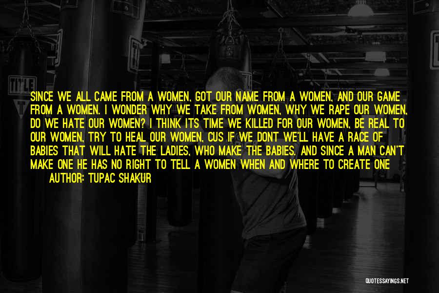 Tupac Shakur Quotes: Since We All Came From A Women, Got Our Name From A Women, And Our Game From A Women. I