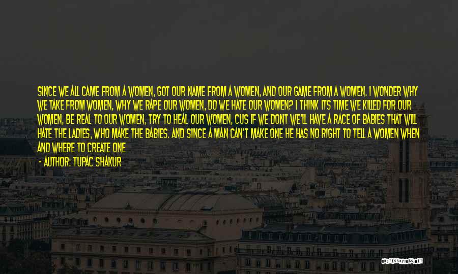 Tupac Shakur Quotes: Since We All Came From A Women, Got Our Name From A Women, And Our Game From A Women. I