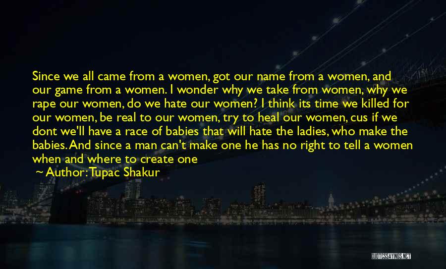 Tupac Shakur Quotes: Since We All Came From A Women, Got Our Name From A Women, And Our Game From A Women. I