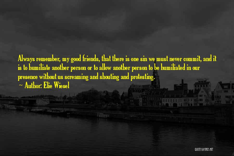 Elie Wiesel Quotes: Always Remember, My Good Friends, That There Is One Sin We Must Never Commit, And It Is To Humiliate Another