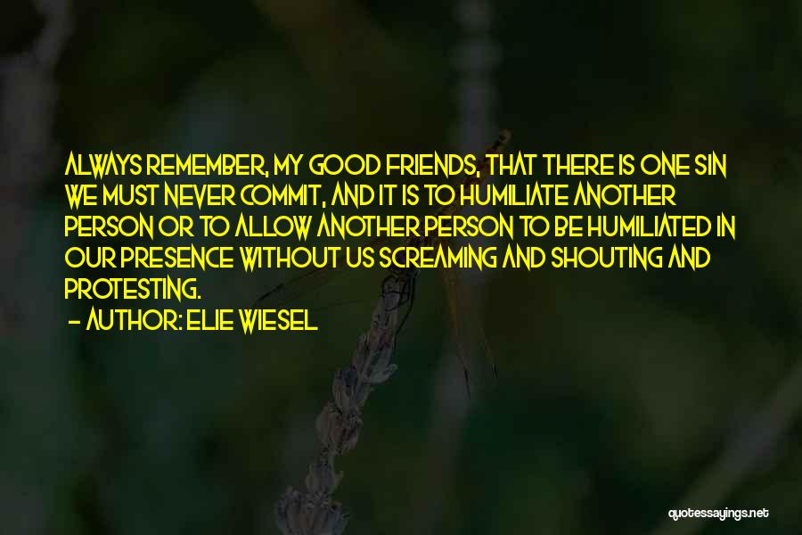 Elie Wiesel Quotes: Always Remember, My Good Friends, That There Is One Sin We Must Never Commit, And It Is To Humiliate Another