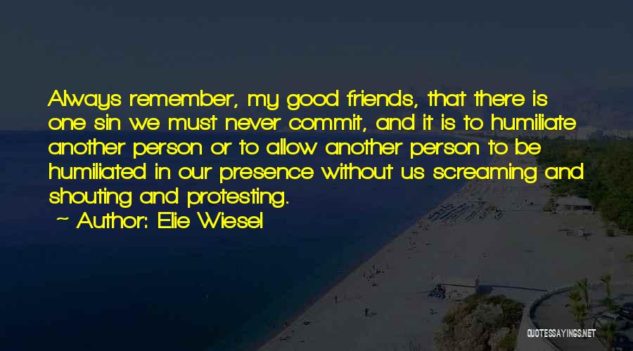 Elie Wiesel Quotes: Always Remember, My Good Friends, That There Is One Sin We Must Never Commit, And It Is To Humiliate Another