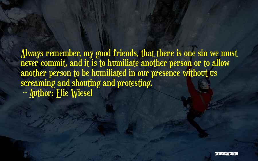 Elie Wiesel Quotes: Always Remember, My Good Friends, That There Is One Sin We Must Never Commit, And It Is To Humiliate Another
