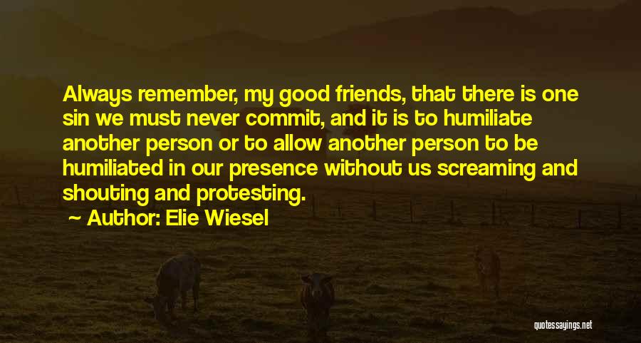 Elie Wiesel Quotes: Always Remember, My Good Friends, That There Is One Sin We Must Never Commit, And It Is To Humiliate Another