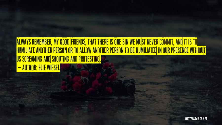 Elie Wiesel Quotes: Always Remember, My Good Friends, That There Is One Sin We Must Never Commit, And It Is To Humiliate Another