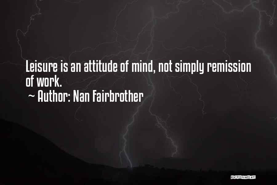 Nan Fairbrother Quotes: Leisure Is An Attitude Of Mind, Not Simply Remission Of Work.
