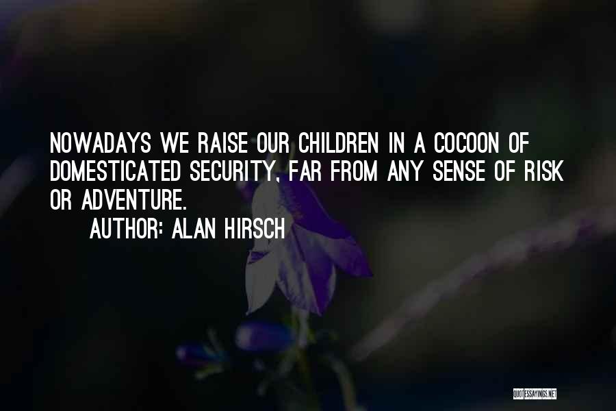 Alan Hirsch Quotes: Nowadays We Raise Our Children In A Cocoon Of Domesticated Security, Far From Any Sense Of Risk Or Adventure.