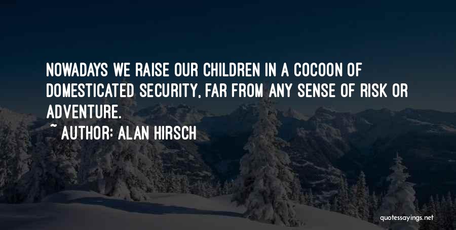 Alan Hirsch Quotes: Nowadays We Raise Our Children In A Cocoon Of Domesticated Security, Far From Any Sense Of Risk Or Adventure.