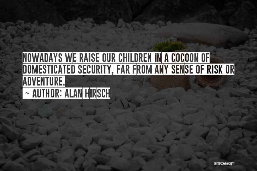 Alan Hirsch Quotes: Nowadays We Raise Our Children In A Cocoon Of Domesticated Security, Far From Any Sense Of Risk Or Adventure.