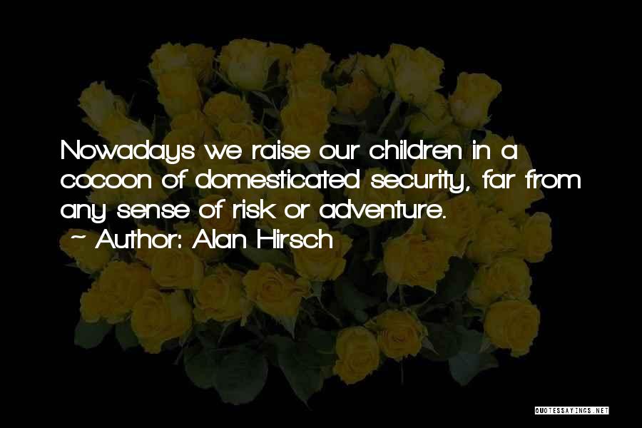 Alan Hirsch Quotes: Nowadays We Raise Our Children In A Cocoon Of Domesticated Security, Far From Any Sense Of Risk Or Adventure.