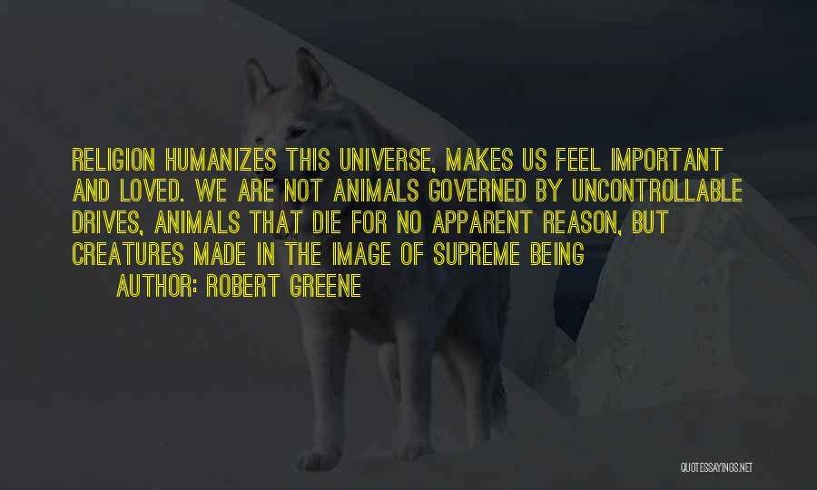 Robert Greene Quotes: Religion Humanizes This Universe, Makes Us Feel Important And Loved. We Are Not Animals Governed By Uncontrollable Drives, Animals That