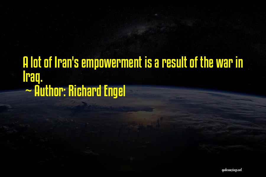 Richard Engel Quotes: A Lot Of Iran's Empowerment Is A Result Of The War In Iraq.