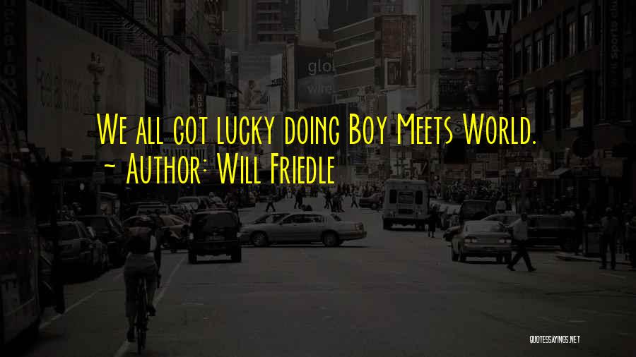 Will Friedle Quotes: We All Got Lucky Doing Boy Meets World.