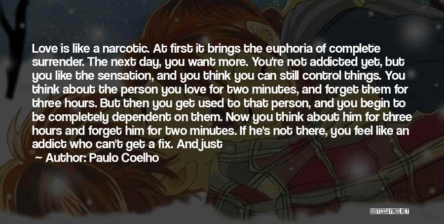 Paulo Coelho Quotes: Love Is Like A Narcotic. At First It Brings The Euphoria Of Complete Surrender. The Next Day, You Want More.