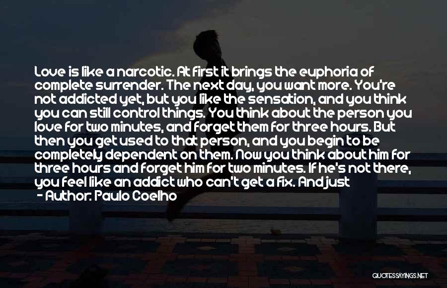 Paulo Coelho Quotes: Love Is Like A Narcotic. At First It Brings The Euphoria Of Complete Surrender. The Next Day, You Want More.