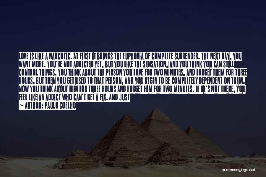 Paulo Coelho Quotes: Love Is Like A Narcotic. At First It Brings The Euphoria Of Complete Surrender. The Next Day, You Want More.