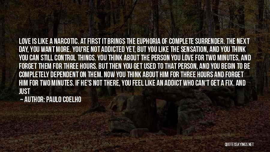 Paulo Coelho Quotes: Love Is Like A Narcotic. At First It Brings The Euphoria Of Complete Surrender. The Next Day, You Want More.