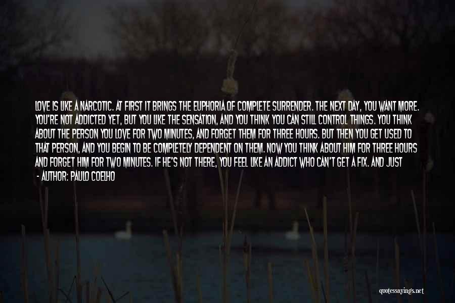 Paulo Coelho Quotes: Love Is Like A Narcotic. At First It Brings The Euphoria Of Complete Surrender. The Next Day, You Want More.